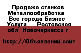 Продажа станков. Металлообработка. - Все города Бизнес » Услуги   . Ростовская обл.,Новочеркасск г.